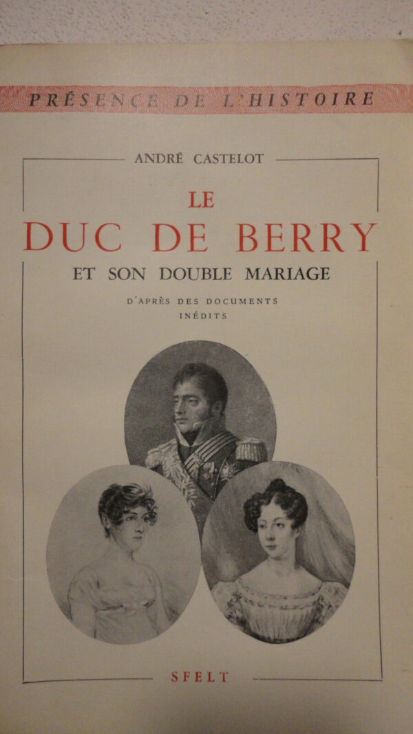 CASTELOT André LE DUC DE BERRY ET SON DOUBLE MARIAGE d'après des documents i..