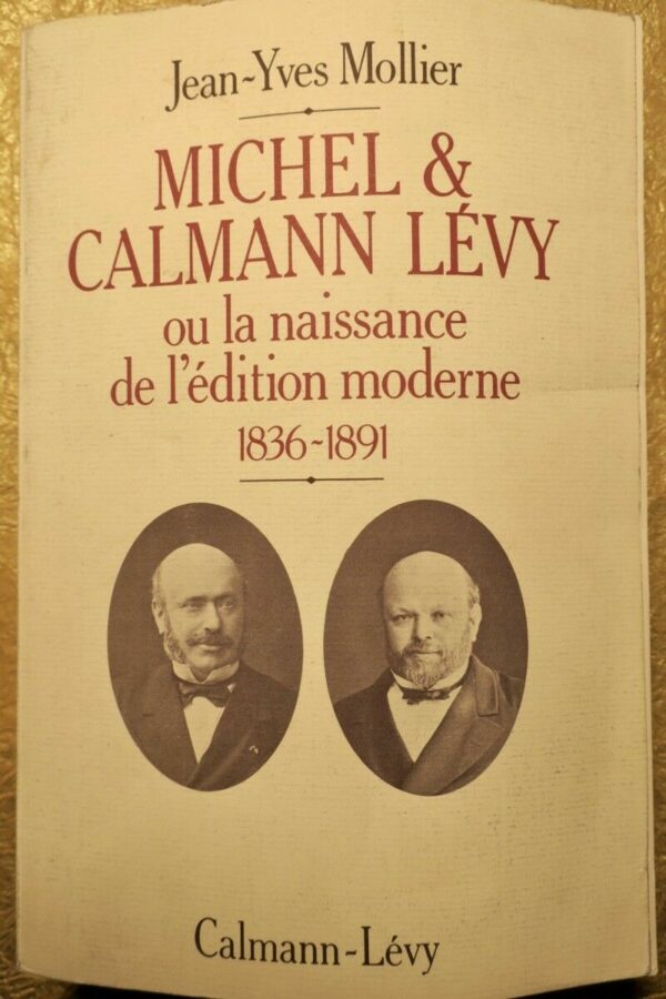 MICHEL ET CALMANN LEVY OU LA NAISSANCE DE L EDITION MODERNE 1836-1891